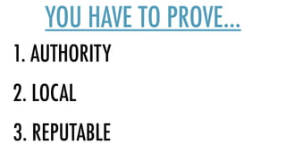 1. AUTHORITY
YOU HAVE TO PROVE…
2. LOCAL
3. REPUTABLE
 