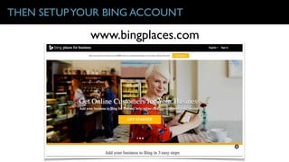 THEN SETUPYOUR BING ACCOUNT
www.bingplaces.com
 