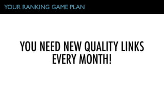 YOU NEED NEW QUALITY LINKS
EVERY MONTH!
YOUR RANKING GAME PLAN
 