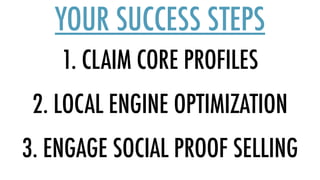 1. CLAIM CORE PROFILES
YOUR SUCCESS STEPS
2. LOCAL ENGINE OPTIMIZATION
3. ENGAGE SOCIAL PROOF SELLING
 