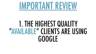 1. THE HIGHEST QUALITY
“AVAILABLE” CLIENTS ARE USING
GOOGLE
IMPORTANT REVIEW
 