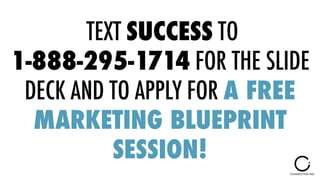 TEXT SUCCESS TO
1-888-295-1714 FOR THE SLIDE
DECK AND TO APPLY FOR A FREE
MARKETING BLUEPRINT
SESSION!
 