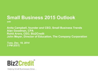 Helping Small Businesses Grow…
Small Business 2015 Outlook
with
Anita Campbell, founder and CEO, Small Business Trends
Alan Goodman, CPA
Rohit Arora, CEO, Biz2Credit
John Meyer, Director of Education, The Company Corporation
Tues, Dec. 18, 2014
3 PM (EST)
 