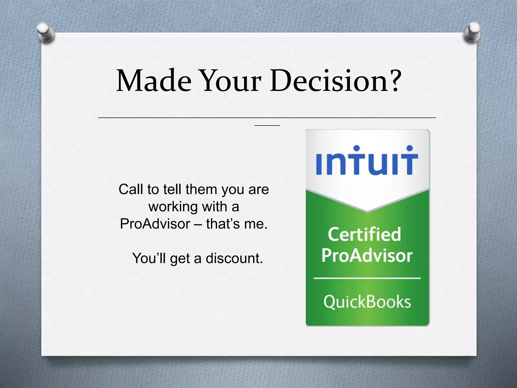 Made Your Decision?
______________________________________________________________________________________________
_______
Call to tell them you are
working with a
ProAdvisor – that’s me.
You’ll get a discount.
 
