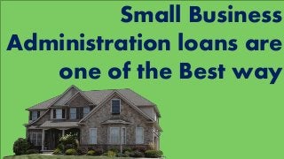 Small Business
Administration loans are
one of the Best way
 