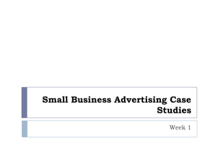 Small Business Advertising Case
                        Studies
                          Week 1
 