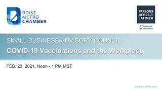 parsonsbehle.com
SMALL BUSINESS ADVISORY COUNCIL
COVID-19 Vaccinations and the Workplace
FEB. 23, 2021, Noon - 1 PM MST
 
