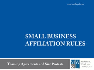www.mwllegal.com




           SMALL BUSINESS
           AFFILIATION RULES


Teaming Agreements and Size Protests
 