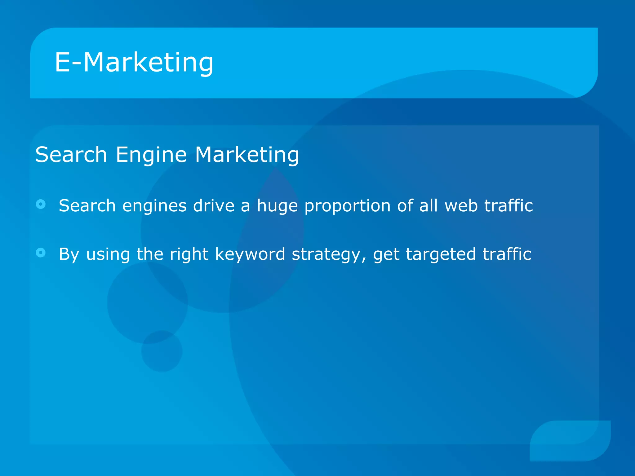 E-Marketing Search Engine Marketing Search engines drive a huge proportion of all web traffic By using the right keyword strategy, get targeted traffic 