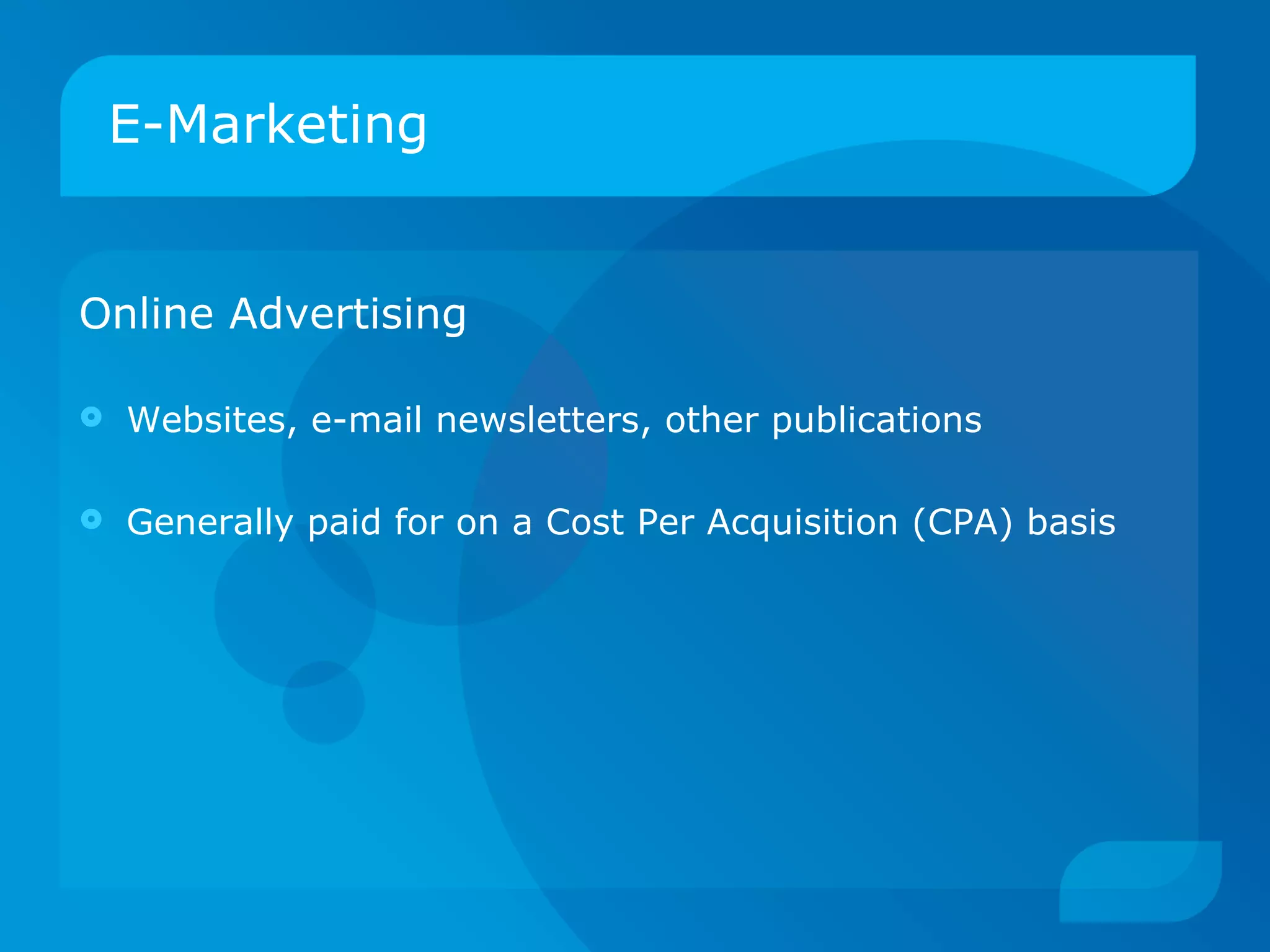 E-Marketing Online Advertising   Websites, e-mail newsletters, other publications Generally paid for on a Cost Per Acquisition (CPA) basis 