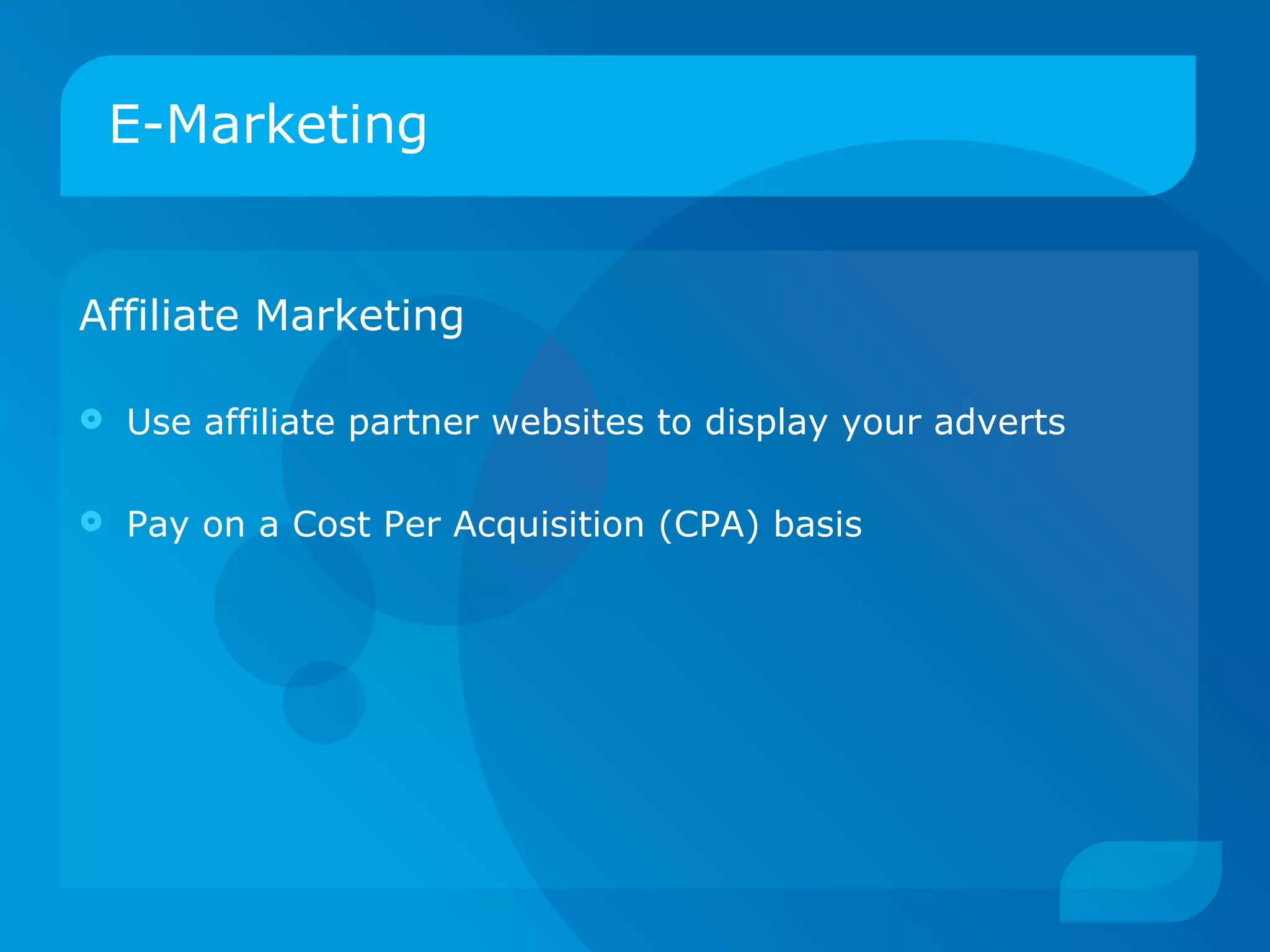 E-Marketing Affiliate Marketing   Use affiliate partner websites to display your adverts Pay on a Cost Per Acquisition (CPA) basis 