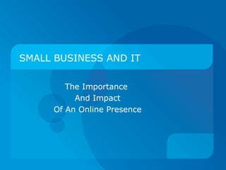 SMALL BUSINESS AND IT The Importance  And Impact Of An Online Presence 