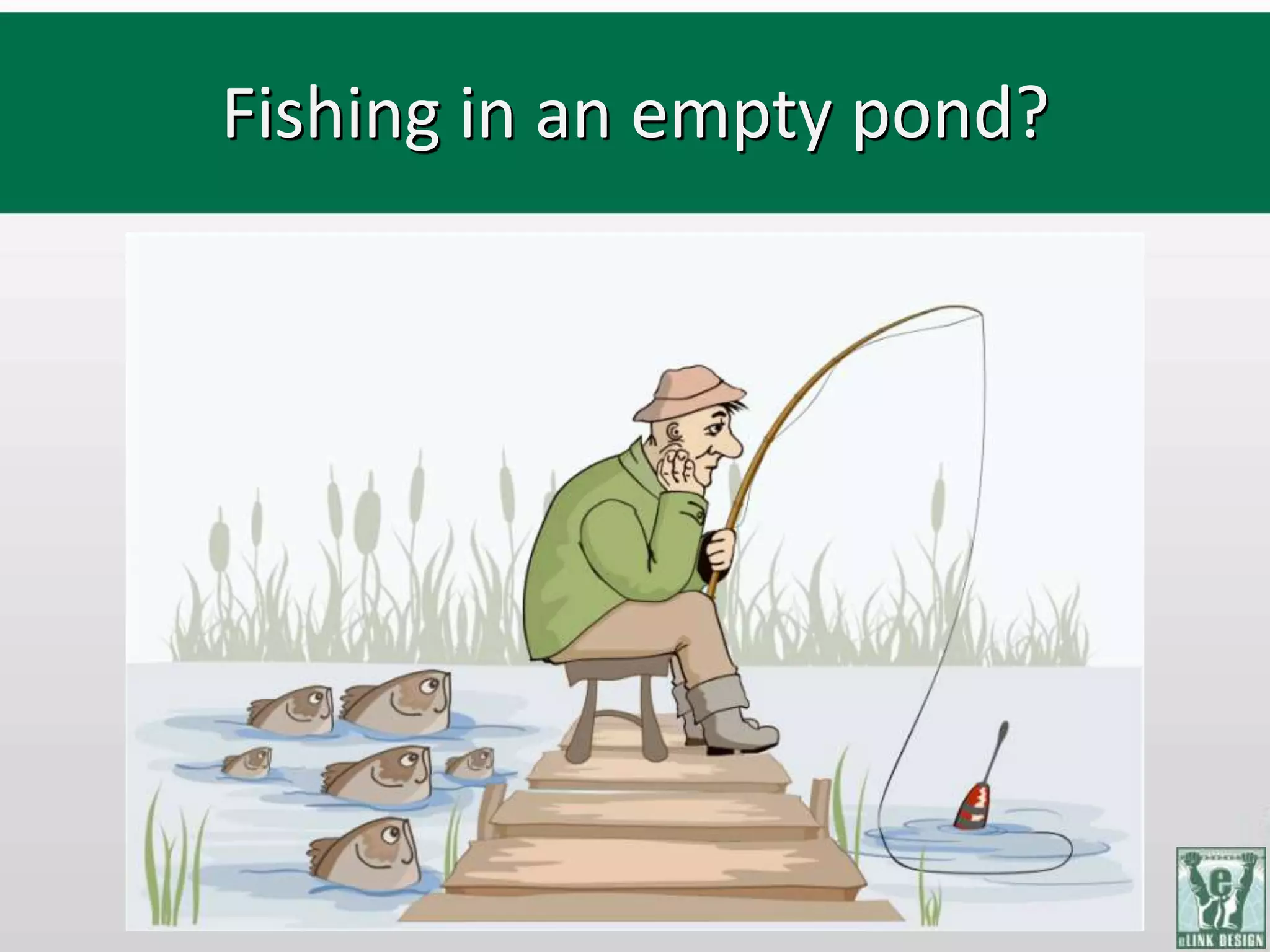 Fishing in an empty pond?
 