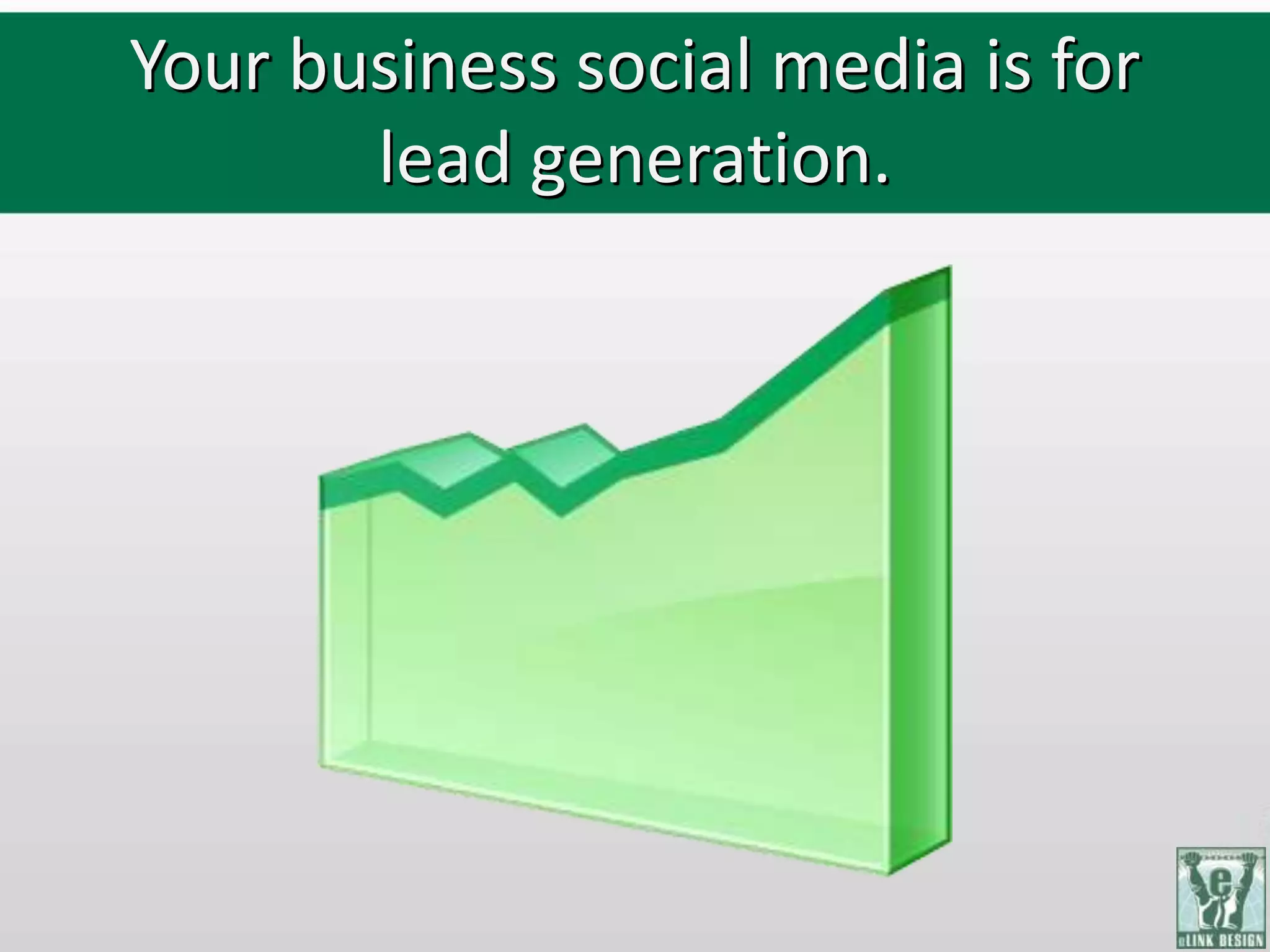 Your business social media is for
       lead generation.
 