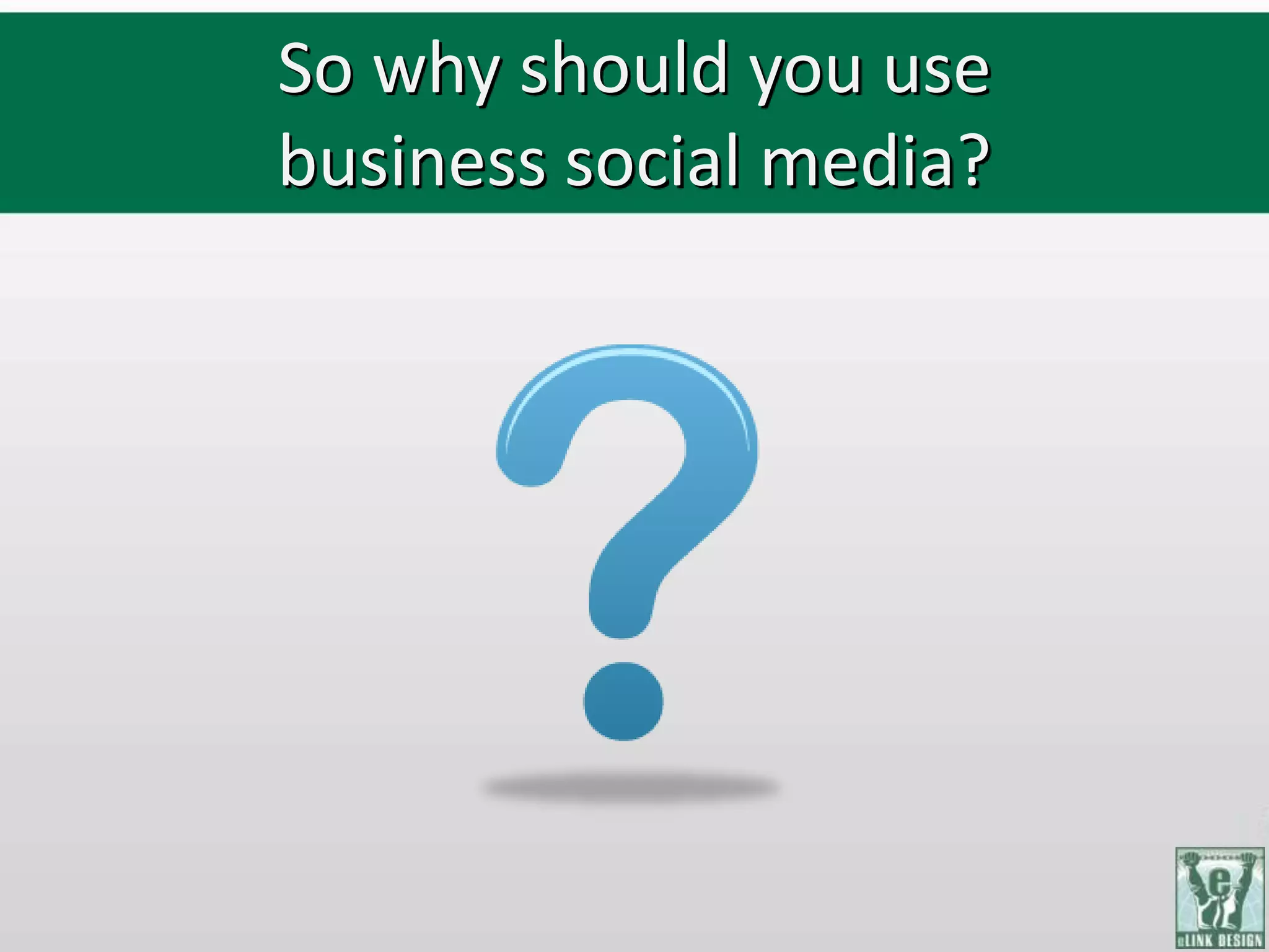 So why should you use
business social media?
 