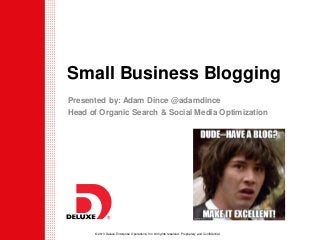 © 2013 Deluxe Enterprise Operations, Inc. All rights reserved. Proprietary and Confidential.
Small Business Blogging
Presented by: Adam Dince @adamdince
Head of Organic Search & Social Media Optimization
 