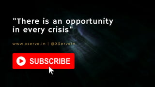 "There is an opportunity
in every crisis"
w w w . x s e r v e . i n | @ X S e r v e I n
 