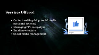Services Offered
Content writing (blog, social media
posts and articles)
Managing PPC campaigns
Email newsletters
Social media management
 
