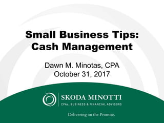 Small Business Tips:
Cash Management
Dawn M. Minotas, CPA
October 31, 2017
 