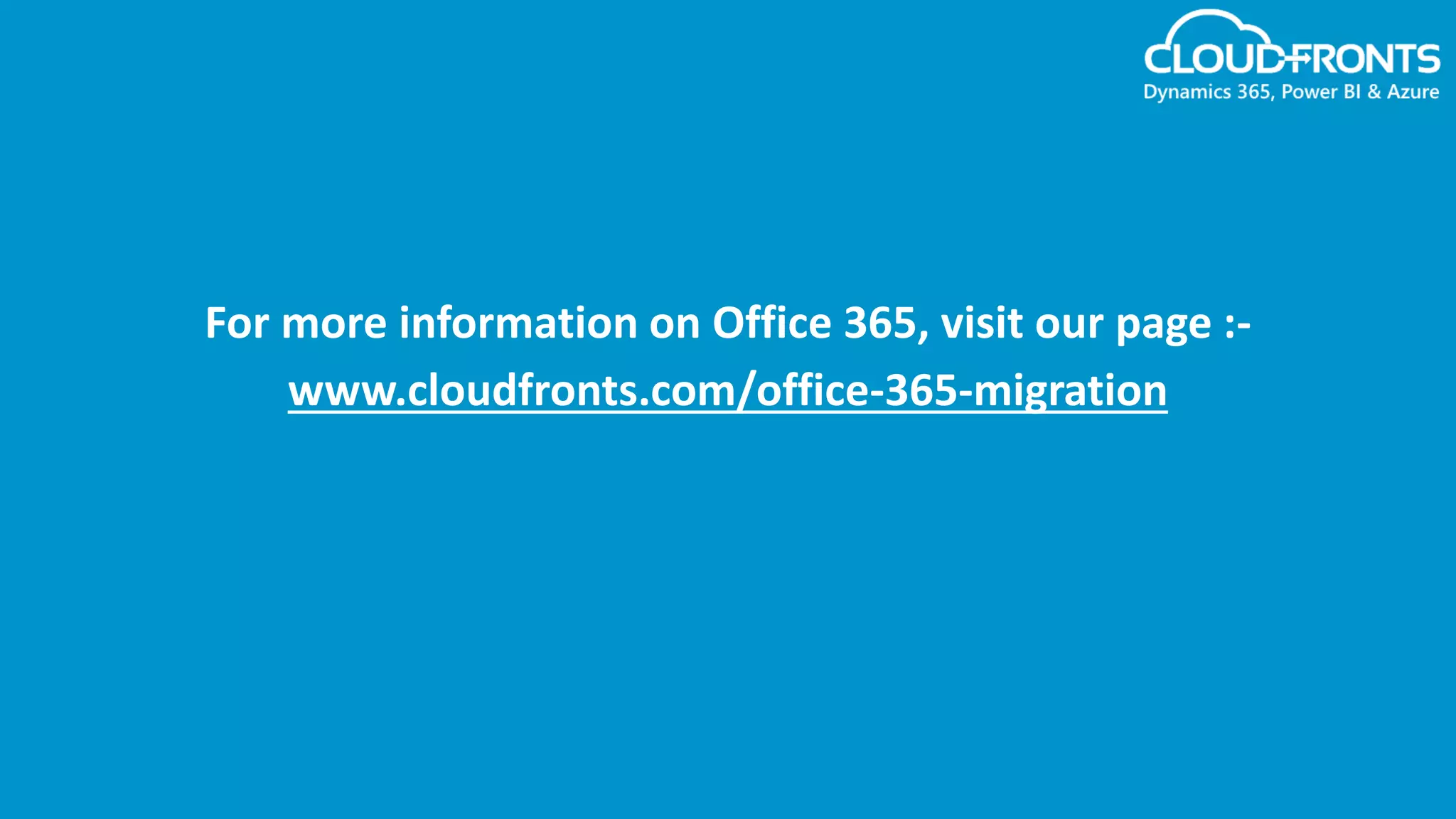 For more information on Office 365, visit our page :-
www.cloudfronts.com/office-365-migration