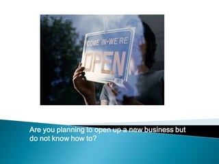 Are you planning to open up a new business but
do not know how to?
 