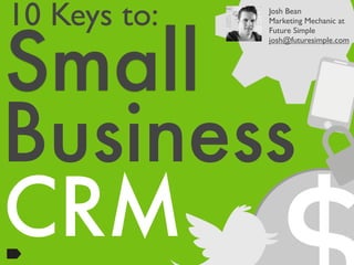 10 Keys to:   Josh Bean




Small
              Marketing Mechanic at
              Future Simple
              josh@futuresimple.com




Business
CRM
 