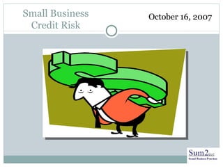 Small Business Credit Risk October 16, 2007 
