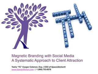 Magnetic Branding with Social MediaA Systematic Approach to Client Attraction Tasha “TC” Cooper Coleman, Esq. | CEO of UpwardAction® www.UpwardAction.com  |  1 (800) 753-6576 