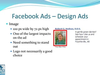 Facebook Ads – Design Ads
 Image
    100 px wide by 72 px high
    One of the largest impacts
     on the ad
    Need something to stand
     out
    Logo not necessarily a good
     choice
 