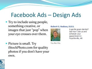 Facebook Ads – Design Ads
 Try to include using people,
  something creative, or
  images that just “pop” when
  your eye crosses over them.

 Picture is small. Try
  iStockPhoto.com for quality
  photos if you don’t have your
  own.
 