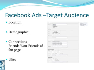 Facebook Ads –Target Audience
 Location


 Demographic


 Connections–
 Friends/Non-Friends of
 fan page

 Likes
 