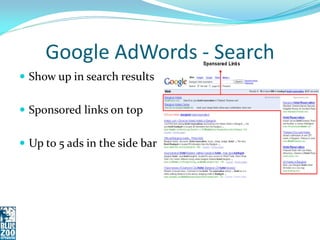 Google AdWords - Search
 Show up in search results


 Sponsored links on top


 Up to 5 ads in the side bar
 