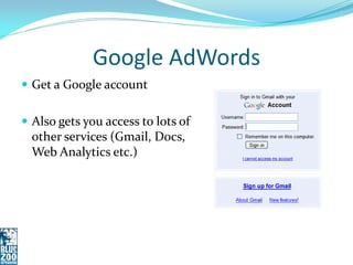 Google AdWords
 Get a Google account


 Also gets you access to lots of
  other services (Gmail, Docs,
  Web Analytics etc.)
 