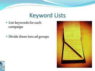 Keyword Lists
 List keywords for each
 campaign

 Divide them into ad groups
 