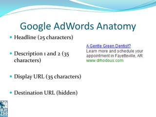 Google AdWords Anatomy
 Headline (25 characters)


 Description 1 and 2 (35
 characters)

 Display URL (35 characters)


 Destination URL (hidden)
 