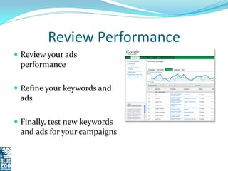 Review Performance
 Review your ads
 performance

 Refine your keywords and
 ads

 Finally, test new keywords
 and ads for your campaigns
 