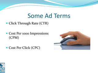 Some Ad Terms
 Click Through Rate (CTR)


 Cost Per 1000 Impressions
 (CPM)

 Cost Per Click (CPC)
 