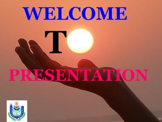 WELCOME
T
PRESENTATION
 
