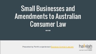 Small Businesses and
Amendments to Australian
Consumer Law
Presented by Perth’s experienced Business Contract Lawyers
 