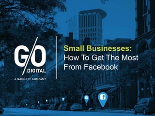 Small Businesses:
How To Get The Most
From Facebook
 