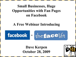 Small Businesses, Huge Opportunities with Fan Pages on Facebook A Free Webinar Introducing Dave Kerpen October 28, 2009 & 
