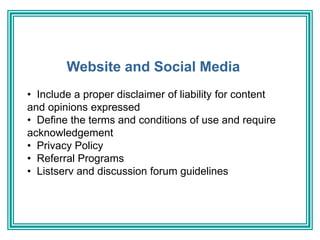 Website and Social Media
• Include a proper disclaimer of liability for content
and opinions expressed
• Define the terms ...