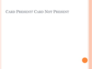 CARD PRESENT/ CARD NOT PRESENT
 