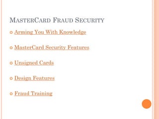 MASTERCARD FRAUD SECURITY
 Arming You With Knowledge
 MasterCard Security Features
 Unsigned Cards
 Design Features
 Fraud Training
 