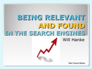 BEING RELEVANTBEING RELEVANT
AND FOUNDAND FOUND
IN THE SEARCH ENGINESIN THE SEARCH ENGINES
Will Hanke
Red Canoe Media
 