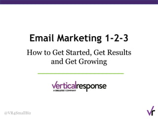Email Marketing 1-2-3
How to Get Started, Get Results
and Get Growing
@VR4SmallBiz
 