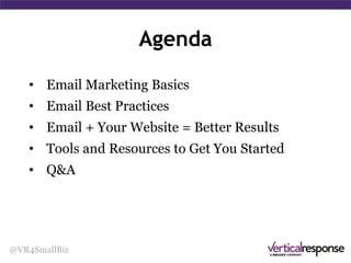 Agenda
• Email Marketing Basics
• Email Best Practices
• Email + Website = Better Results
• Tools and Resources to Get You Started
• Q&A
@VR4SmallBiz
 