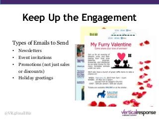 Keep Up the Engagement
@VR4SmallBiz
Types of Emails to Send
• Newsletters
• Event invitations
• Promotions (not just sales
or discounts)
• Holiday greetings
 