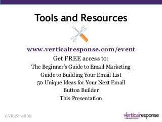 Tools and Resources
@VR4SmallBiz
www.verticalresponse.com/event
Get FREE access to:
The Beginner’s Guide to Email Marketing
Guide to Building Your Email List
50 Unique Ideas for Your Next Email
Button Builder
This Presentation
 