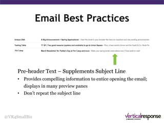 @VR4SmallBiz
Standing Out in the Inbox
Subject line
Why Open This Email?
• Tells readers what to expect
• Don’t repeat your From label
• Stick to 40-50 characters
• Don’t use all caps or too
much punctuation
 